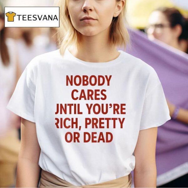 Nobody Cares Until You Re Rich Pretty Or Dead New T Shirt