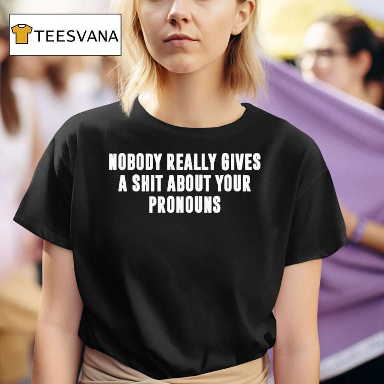 Nobody Really Gives A Shit About Your Pronouns T Shirt