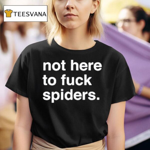 Not Here To Fuck Spiders T Shirt