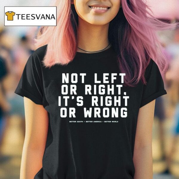 Not Left Or Right It S Right Or Wrong Better South Better America Better World T Shirt