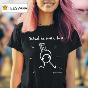 Oh Lawd He Bouta Do I T Shirt