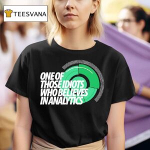 One Of Those Idiots Who Believes In Analytics T Shirt