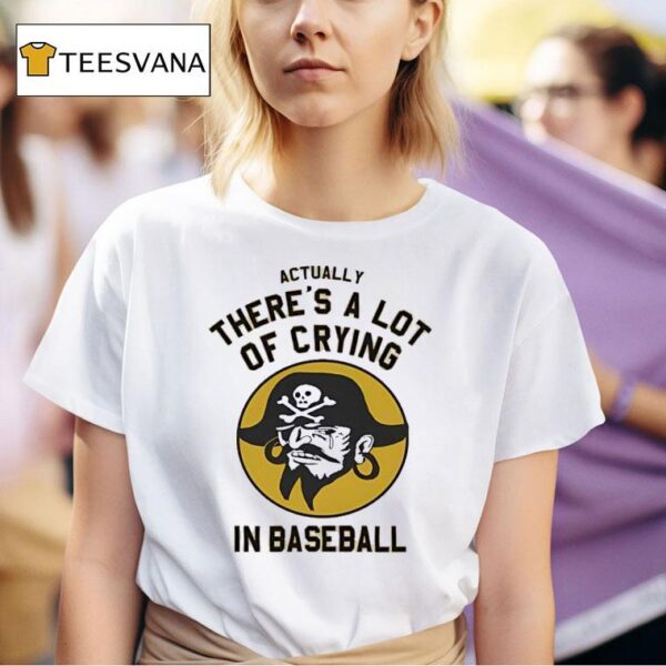 Pirates Fan Actually There S A Lot Of Crying In Baseball T Shirt