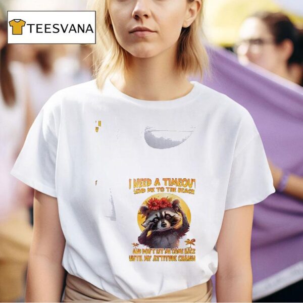 Racoon I Need A Timeout Send Me To The Beach And Don T Let Me Come Back Until My Attitude Changes T Shirt