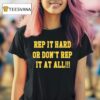 Rep It Hard Or Don T Rep It At All T Shirt
