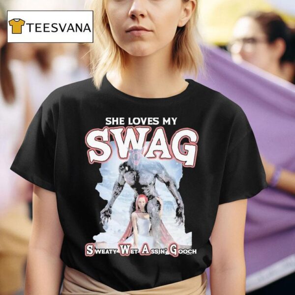 She Loves My Swag Sweaty Wet Ass N Gooch T Shirt