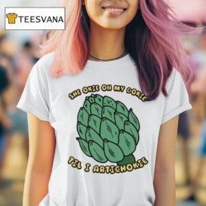 She Okie On My Dokie Til I Artichokie T Shirt