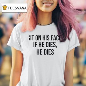 Sit On His Face If He Dies He Dies T Shirt