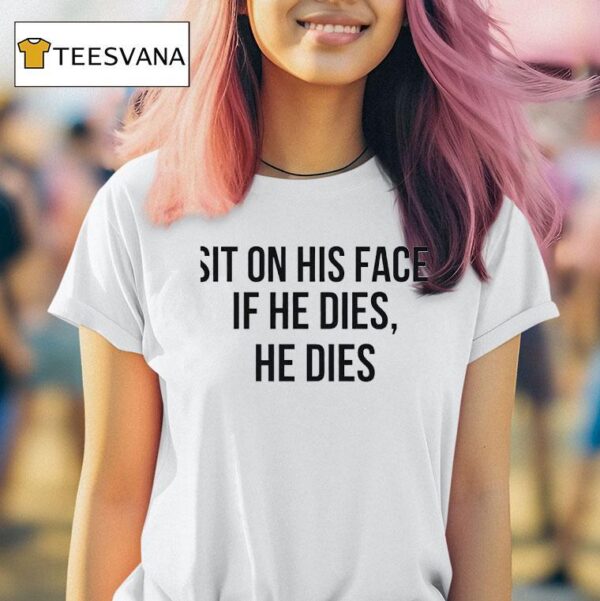 Sit On His Face If He Dies He Dies T Shirt