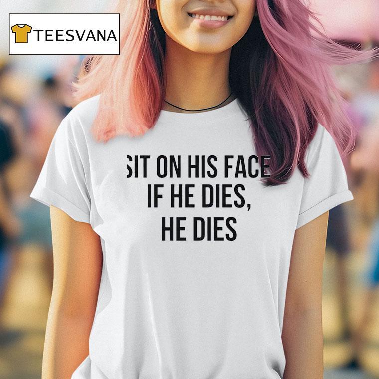 Sit On His Face If He Dies He Dies T Shirt