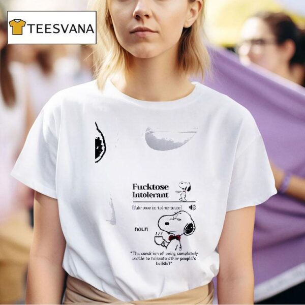 Snoopy Fucktose Intolerant Fuk Tose In Tol Or Ance Noun The Condition Of Being Completely Unable To Tolerate Other People S Bullshi T Shirt