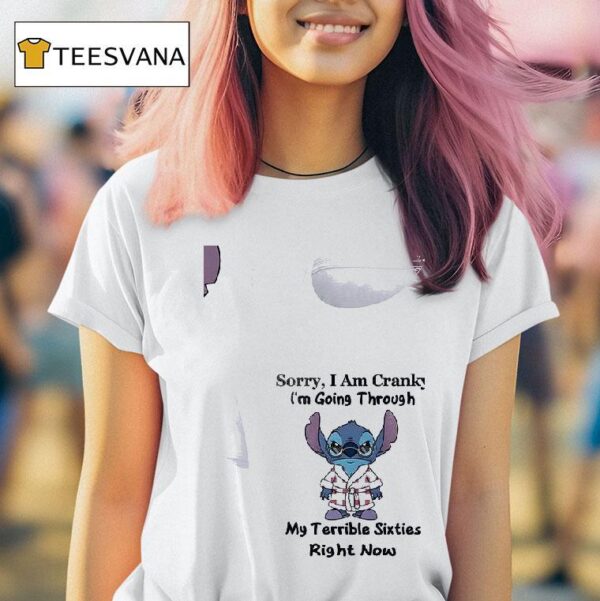 Stitch Sorry I Am Cranky I M Going Through My Terrible Sixties Right Now T Shirt