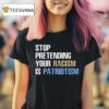 Stop Pretending Your Racism Is Patriotism T Shirt