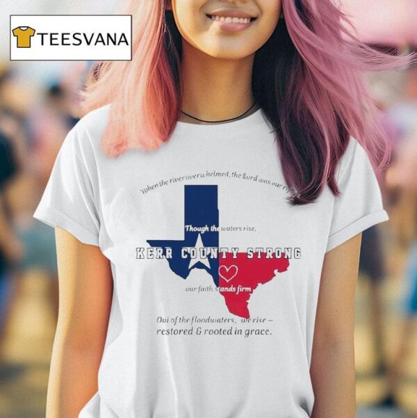 Texas Kerr County Strong When The River Overwhelmed The Lord Was Our Ryfige Though The Waters Rise Through The Water Rise Our Faith Stands Firm Relief T Shirt