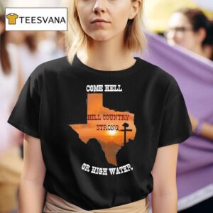 Texas Strong Come Hell Or High Water Hill Country T Shirt