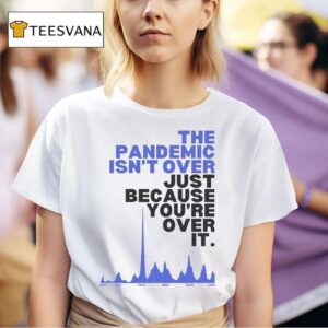 The Pandemic Isn T Over Just Because You Re Over It T Shirt