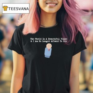 The World Is A Beautiful Place And I Am No Longer Afraid To Die Sdre T Shirt
