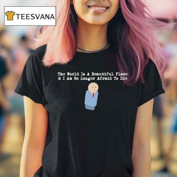 The World Is A Beautiful Place And I Am No Longer Afraid To Die Sdre T Shirt