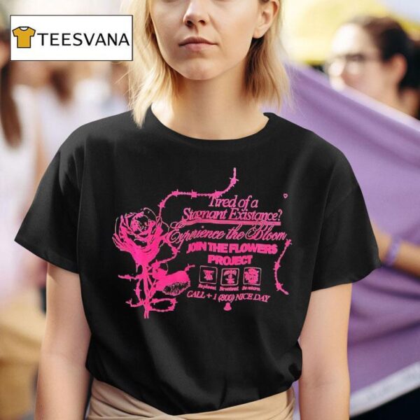 Tired Of A Stagnant Existence Experience The Bloom Join The Flowers Projec T Shirt