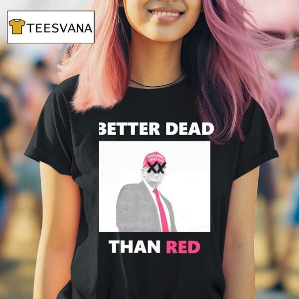 Trump Better Dead Than Red T Shirt