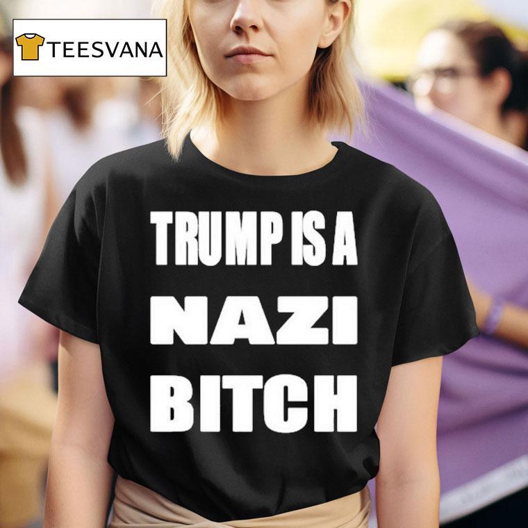 Trump Is A Nazi Bitch T Shirt