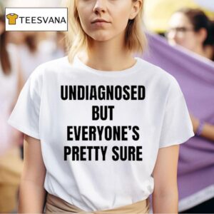 Undiagnosed But Everyone S Pretty Sure T Shirt