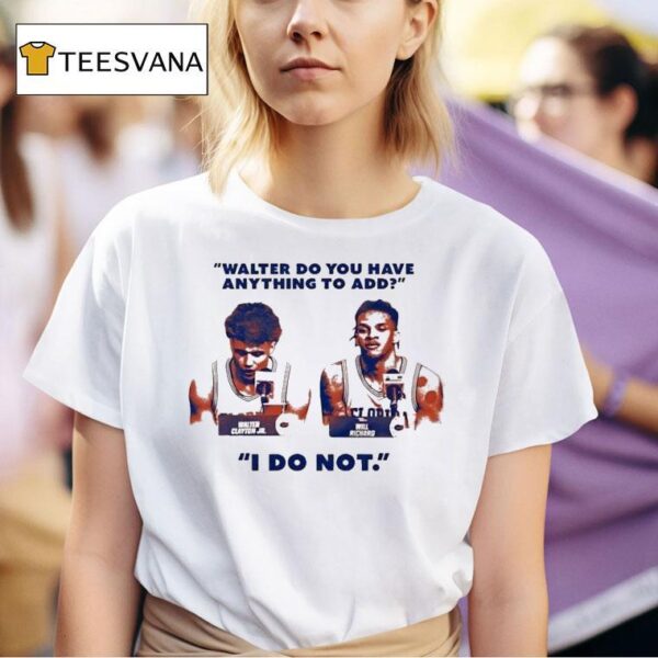Walter Clayton Jr And Will Richard Press Conference Walter Do You Have Anything To Add I Do No T Shirt