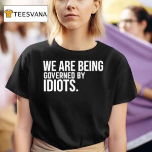 We Are Being Governed By Idiots T Shirt
