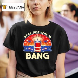 We Re Just Here To Bang Firework T Shirt