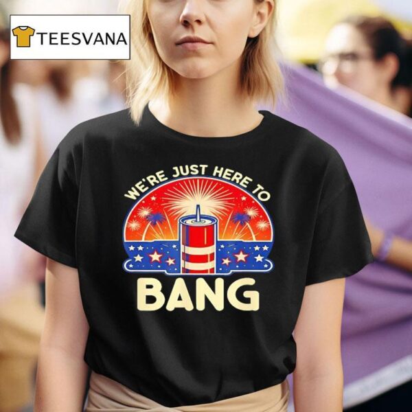 We Re Just Here To Bang Firework T Shirt