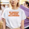 We Should Have More Billionaires New T Shirt
