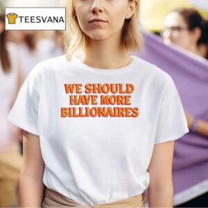 We Should Have More Billionaires New T Shirt