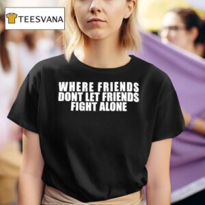 Where Friends Don T Let Friends Fight Alone T Shirt