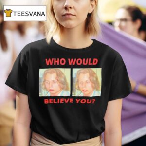Who Would Believe You T Shirt