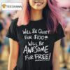 Will Be Quiet For Will Be Awesome For Free T Shirt