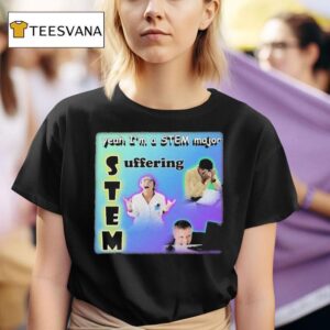 Yeah I M A Stem Major Suffering T Shirt