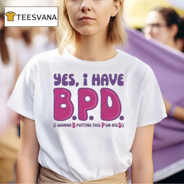 Yes I Have B P D I Wanna B Putting This P On His D T Shirt