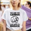 You Are The Carbon They Want To Reduce T Shirt