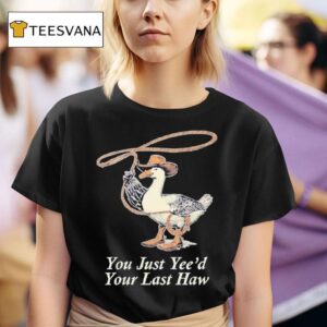 You Just Yee D Your Last Haw T Shirt