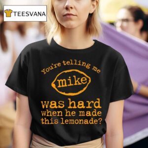 You Re Telling Me Mike Was Hard When He Made This Lemonade T Shirt