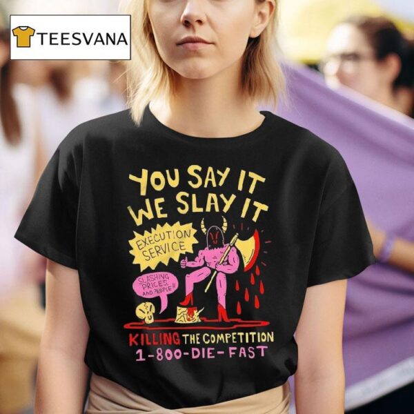 You Say It We Slay It Execution Service Slashing Prices And People Killing The Competition T Shirt