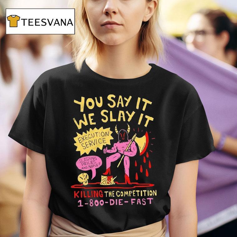 You Say It We Slay It Execution Service Slashing Prices And People Killing The Competition T Shirt