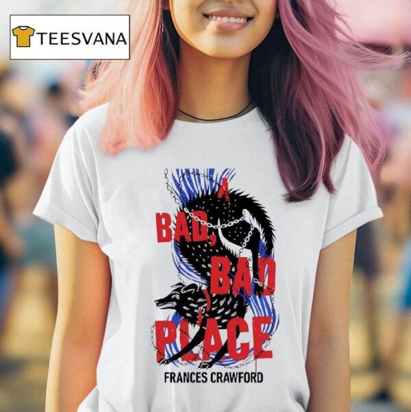 A Bad Bad Place Frances Crawford T Shirt