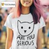 Are You Serious Ca T Shirt
