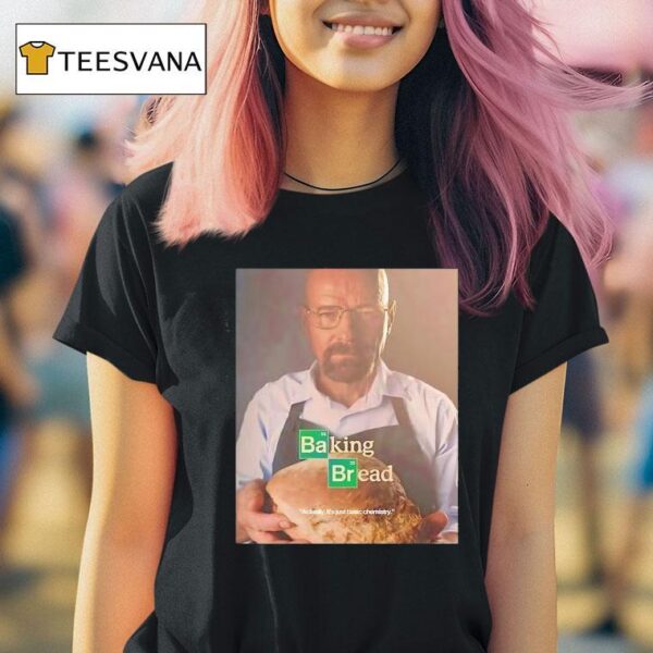 Baking Bread Actually It S Just Basic Chemistry T Shirt