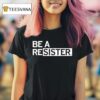 Be A Resister T Shirt