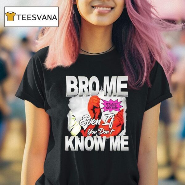 Bro Me Even If You Don T Know Me T Shirt