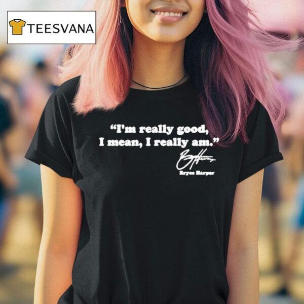 Bryce Harper I M Really Good I Mean I Really Am T Shirt