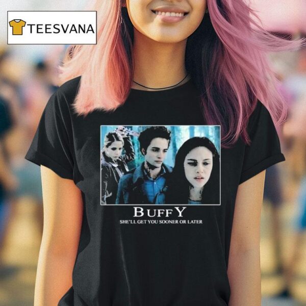 Buffy She Ll Get You Sooner Or Later The Vampire Slayer Twiligh T Shirt