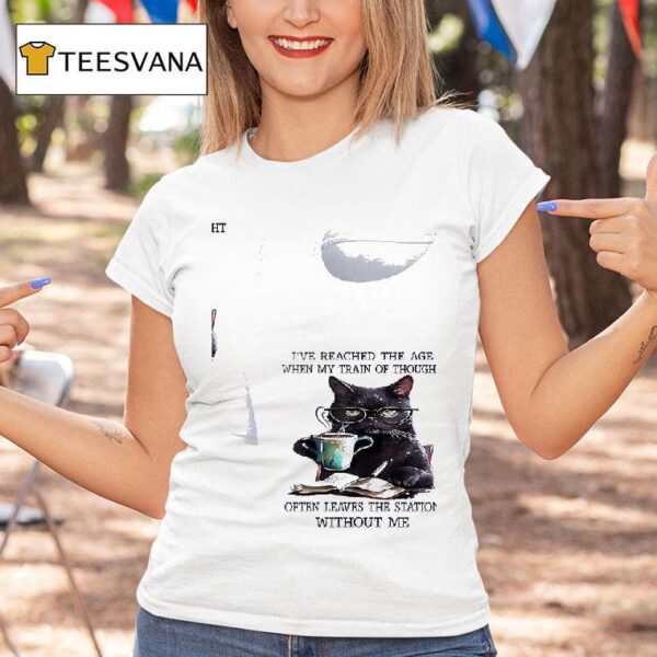 Cats I Ve Reached The Age When My Train Of Thought Often Leaves The Station Without Me T Shirt